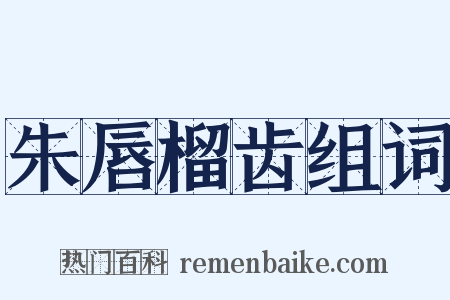 朱唇榴齿组词是什么意思的图片